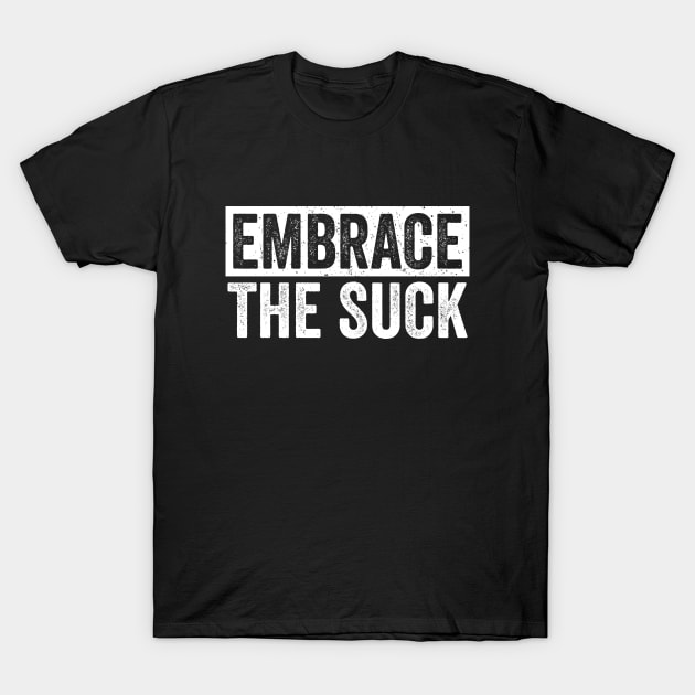 Embrace The Suck T-Shirt by Sarjonello